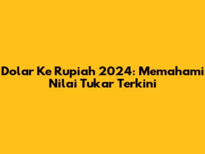 Dolar Ke Rupiah 2024: Memahami Nilai Tukar Terkini