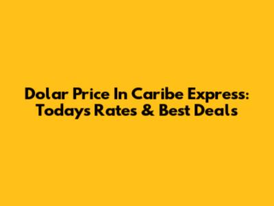 Dolar Price In Caribe Express: Today's Rates & Best Deals