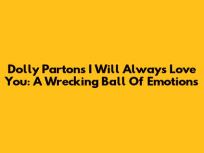 Dolly Parton's 'I Will Always Love You': A Wrecking Ball Of Emotions