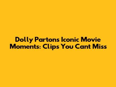 Dolly Parton's Iconic Movie Moments: Clips You Can't Miss