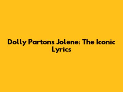 Dolly Parton's Jolene: The Iconic Lyrics