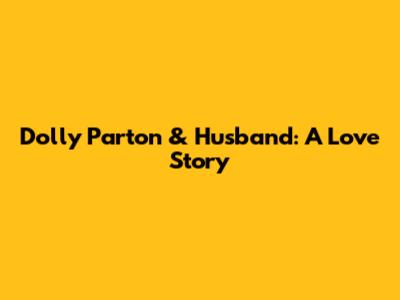 Dolly Parton & Husband: A Love Story