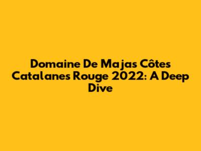 Domaine De Majas Côtes Catalanes Rouge 2022: A Deep Dive