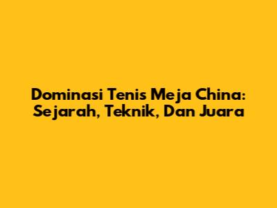 Dominasi Tenis Meja China: Sejarah, Teknik, Dan Juara