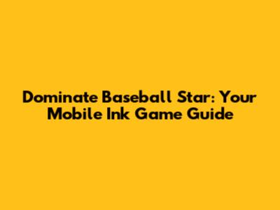 Dominate Baseball Star: Your Mobile Ink Game Guide
