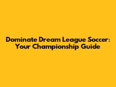 Dominate Dream League Soccer: Your Championship Guide