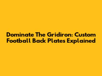 Dominate The Gridiron: Custom Football Back Plates Explained