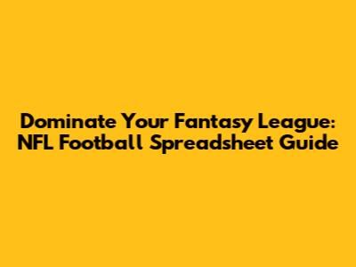 Dominate Your Fantasy League: NFL Football Spreadsheet Guide