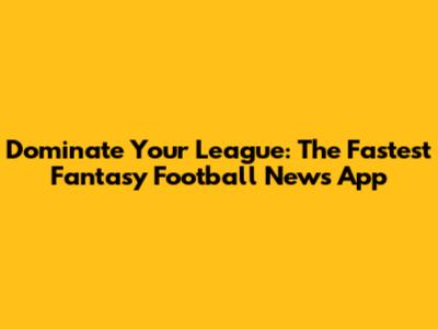 Dominate Your League: The Fastest Fantasy Football News App