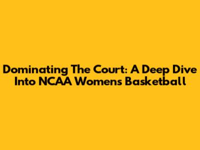 Dominating The Court: A Deep Dive Into NCAA Women's Basketball