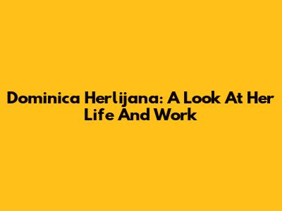 Dominica Herlijana: A Look At Her Life And Work