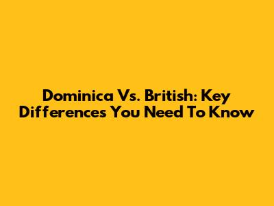 Dominica Vs. British: Key Differences You Need To Know