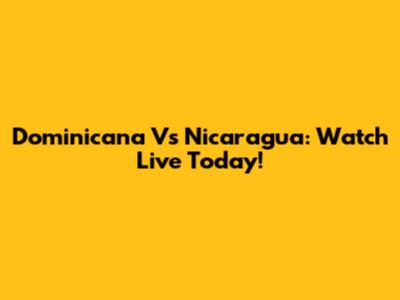 Dominicana Vs Nicaragua: Watch Live Today!