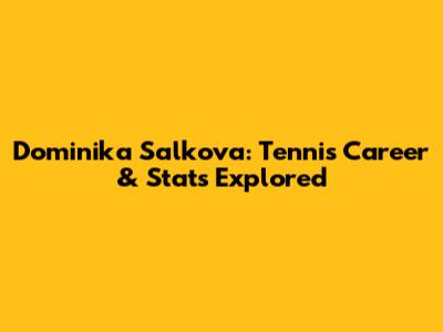 Dominika Salkova: Tennis Career & Stats Explored