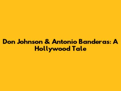 Don Johnson & Antonio Banderas: A Hollywood Tale