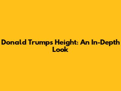Donald Trump's Height: An In-Depth Look