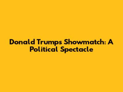 Donald Trump's Showmatch: A Political Spectacle