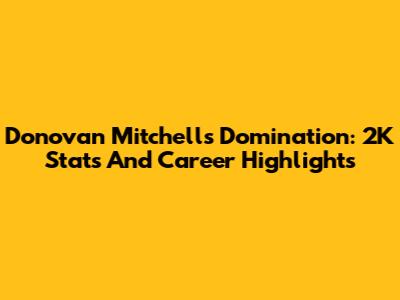 Donovan Mitchell's Domination: 2K Stats And Career Highlights