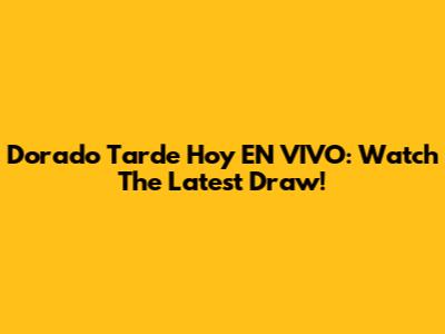 Dorado Tarde Hoy EN VIVO: Watch The Latest Draw!