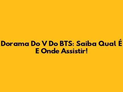 Dorama Do V Do BTS: Saiba Qual É E Onde Assistir!