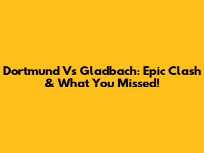 Dortmund Vs Gladbach: Epic Clash & What You Missed!
