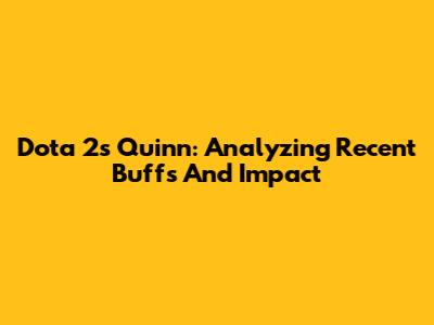 Dota 2's Quinn: Analyzing Recent Buffs And Impact