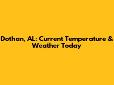 Dothan, AL: Current Temperature & Weather Today