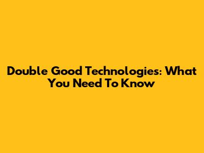 Double Good Technologies: What You Need To Know