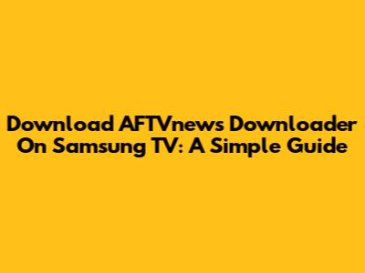 Download AFTVnews Downloader On Samsung TV: A Simple Guide