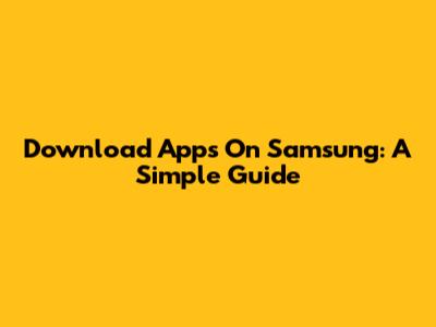Download Apps On Samsung: A Simple Guide