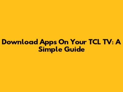 Download Apps On Your TCL TV: A Simple Guide