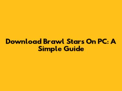 Download Brawl Stars On PC: A Simple Guide
