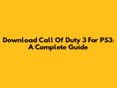 Download Call Of Duty 3 For PS3: A Complete Guide