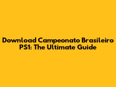 Download Campeonato Brasileiro PS1: The Ultimate Guide