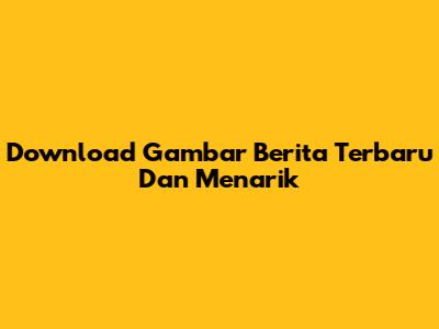 Download Gambar Berita Terbaru Dan Menarik
