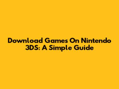 Download Games On Nintendo 3DS: A Simple Guide