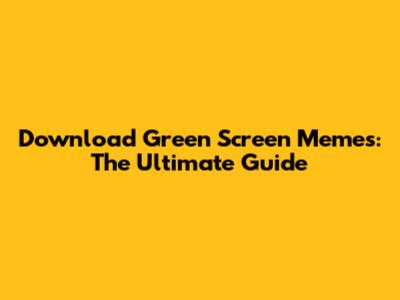 Download Green Screen Memes: The Ultimate Guide