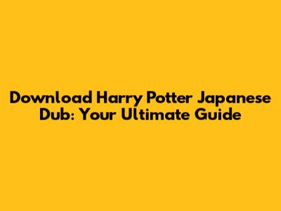 Download Harry Potter Japanese Dub: Your Ultimate Guide