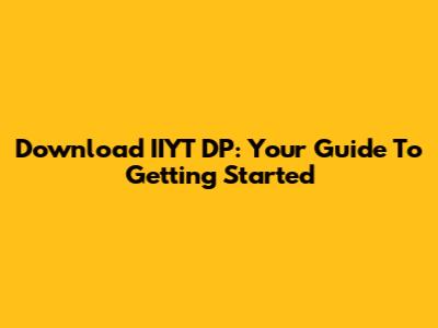 Download IIYT DP: Your Guide To Getting Started