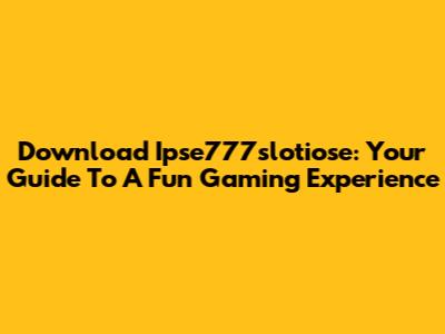 Download Ipse777slotiose: Your Guide To A Fun Gaming Experience