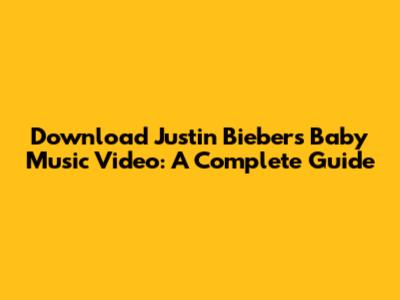 Download Justin Bieber's 'Baby' Music Video: A Complete Guide