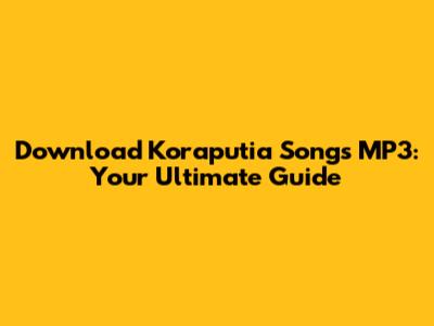 Download Koraputia Songs MP3: Your Ultimate Guide