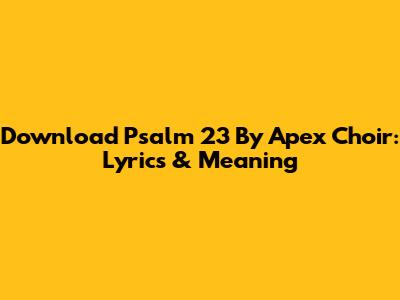 Download Psalm 23 By Apex Choir: Lyrics & Meaning