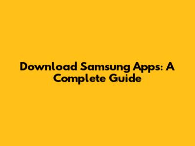 Download Samsung Apps: A Complete Guide