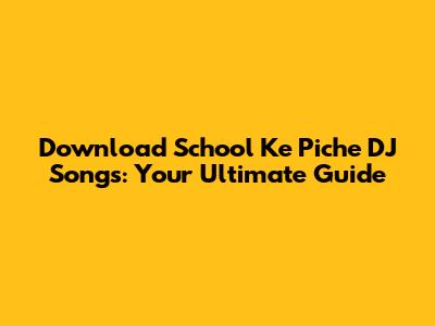 Download School Ke Piche DJ Songs: Your Ultimate Guide
