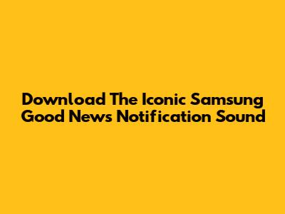 Download The Iconic Samsung Good News Notification Sound