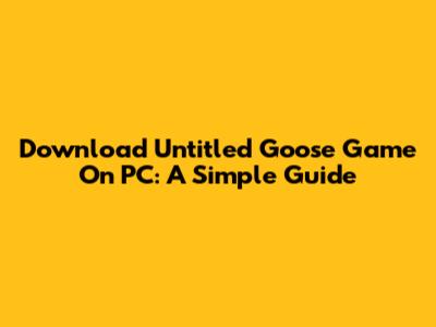 Download Untitled Goose Game On PC: A Simple Guide