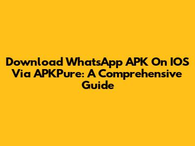Download WhatsApp APK On IOS Via APKPure: A Comprehensive Guide