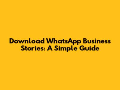 Download WhatsApp Business Stories: A Simple Guide