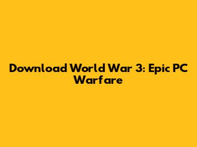 Download World War 3: Epic PC Warfare